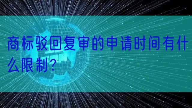 商标驳回复审的申请时间有什么限制?