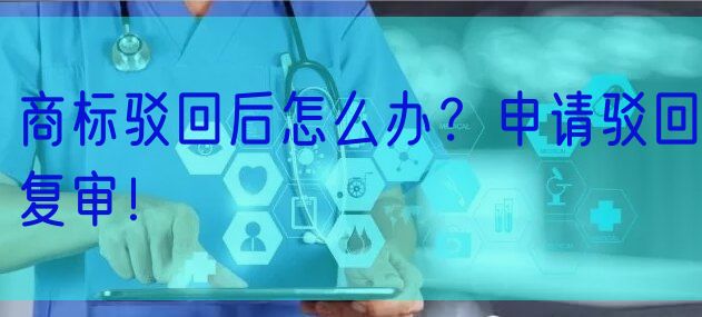 商标驳回后怎么办?申请驳回复审!