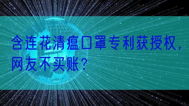 含连花清瘟口罩专利获授权,网友不买账?