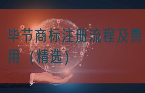 毕节商标注册流程及费用(精选)