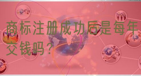 商标注册成功后是每年交钱吗?