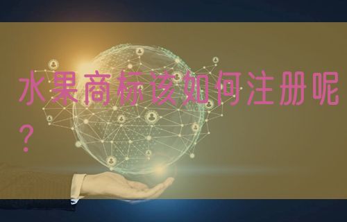 水果商标该如何注册呢?