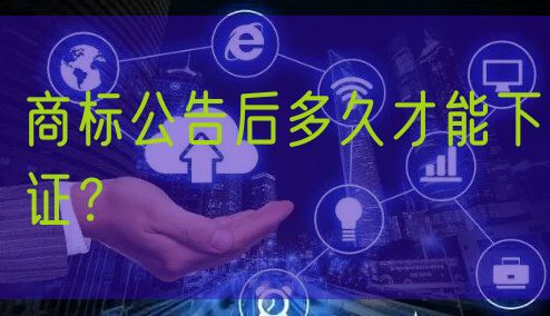 商标公告后多久才能下证?
