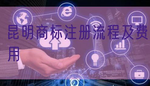 昆明商标注册流程及费用