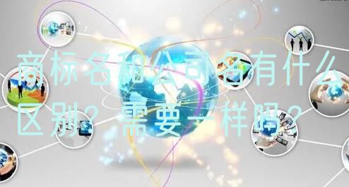 商标名和公司名有什么区别？需要一样吗？