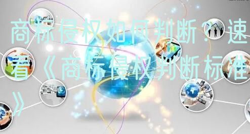 商标侵权如何判断？速看《商标侵权判断标准》