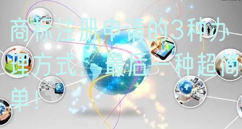 商标注册申请的3种办理方式，最后一种超简单！