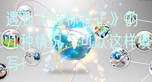 遇到《商标补正》的几种情况,可以这样填写!