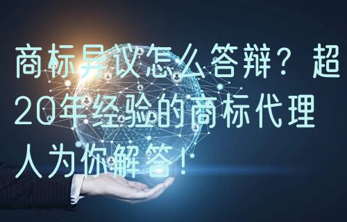 商标异议怎么答辩？超20年经验的商标代理人为你解答！