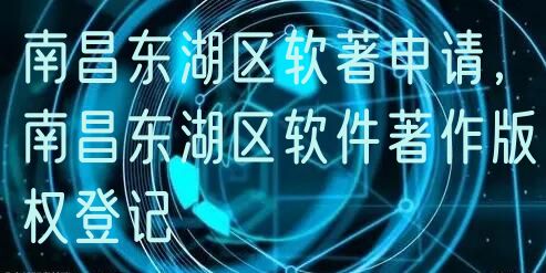 南昌东湖区软著申请，南昌东湖区软件著作版权登记