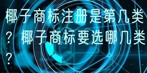 椰子商标注册是第几类？椰子商标要选哪几类？