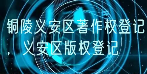 铜陵义安区著作权登记,义安区版权登记