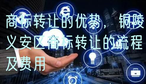 商标转让的优势，铜陵义安区商标转让的流程及费用