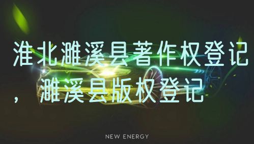 淮北濉溪县著作权登记,濉溪县版权登记