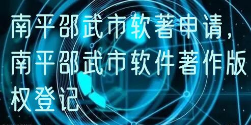 南平邵武市软著申请，南平邵武市软件著作版权登记