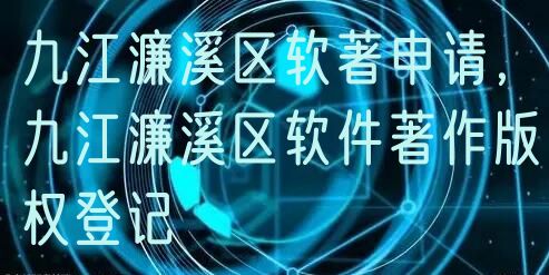 九江濂溪区软著申请，九江濂溪区软件著作版权登记