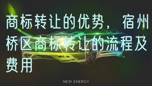 商标转让的优势，宿州埇桥区商标转让的流程及费用
