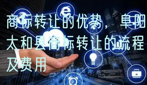 商标转让的优势，阜阳太和县商标转让的流程及费用