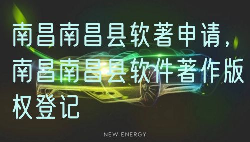 南昌南昌县软著申请，南昌南昌县软件著作版权登记