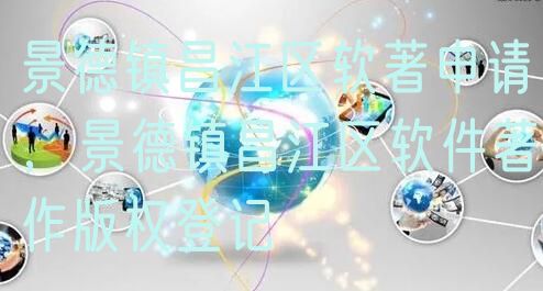 景德镇昌江区软著申请，景德镇昌江区软件著作版权登记