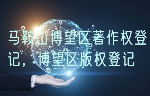 马鞍山博望区著作权登记,博望区版权登记