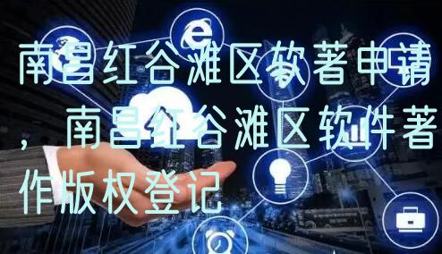 南昌红谷滩区软著申请，南昌红谷滩区软件著作版权登记