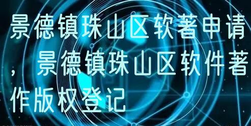 景德镇珠山区软著申请，景德镇珠山区软件著作版权登记
