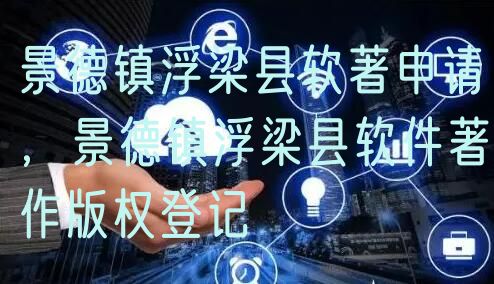 景德镇浮梁县软著申请，景德镇浮梁县软件著作版权登记