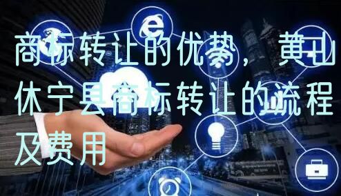商标转让的优势，黄山休宁县商标转让的流程及费用