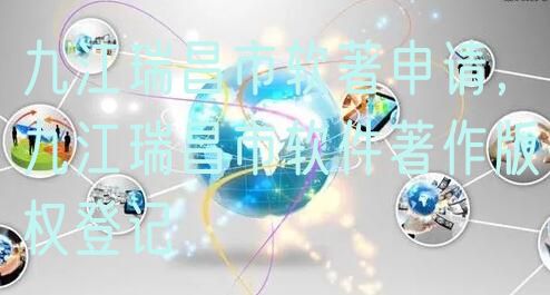 九江瑞昌市软著申请，九江瑞昌市软件著作版权登记