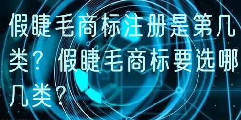 假睫毛商标注册是第几类?假睫毛商标要选哪几类?