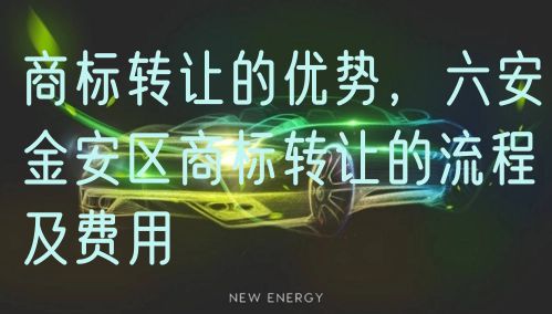 商标转让的优势,六安金安区商标转让的流程及费用