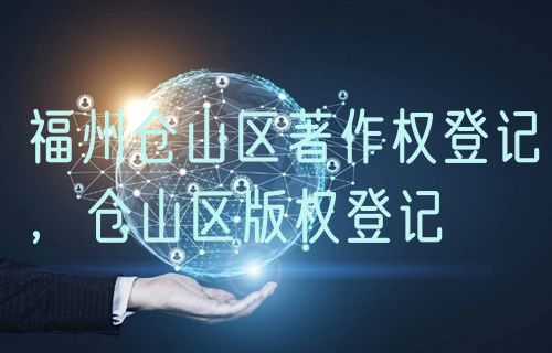福州仓山区著作权登记，仓山区版权登记