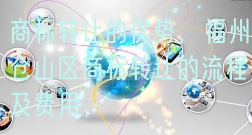 商标转让的优势,福州仓山区商标转让的流程及费用