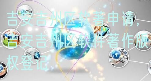 吉安吉州区软著申请，吉安吉州区软件著作版权登记