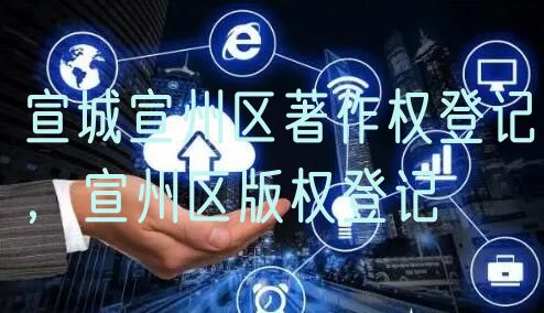 宣城宣州区著作权登记，宣州区版权登记