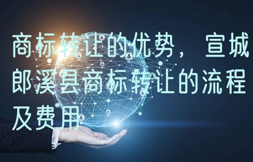 商标转让的优势,宣城郎溪县商标转让的流程及费用