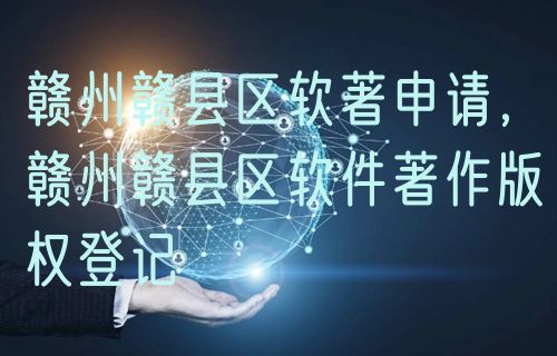 赣州赣县区软著申请，赣州赣县区软件著作版权登记