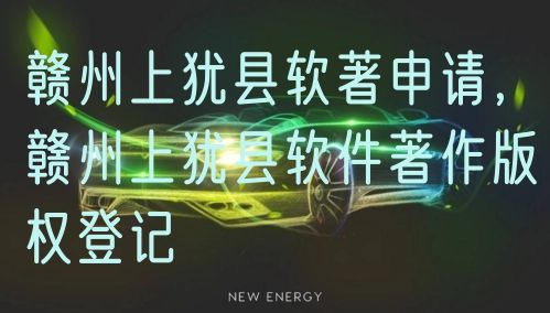 赣州上犹县软著申请，赣州上犹县软件著作版权登记