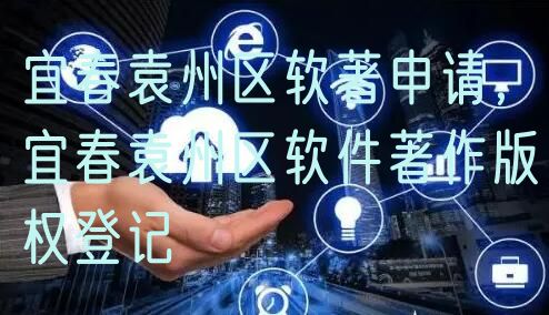 宜春袁州区软著申请，宜春袁州区软件著作版权登记