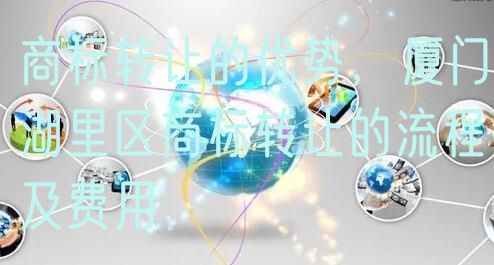 商标转让的优势，厦门湖里区商标转让的流程及费用