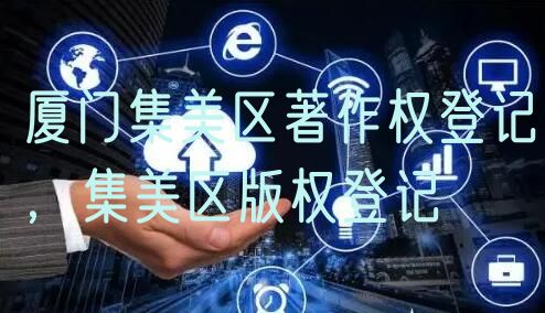 厦门集美区著作权登记,集美区版权登记