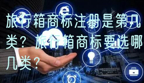 旅行箱商标注册是第几类？旅行箱商标要选哪几类？