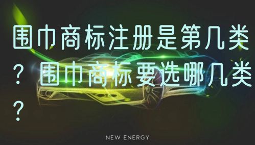 围巾商标注册是第几类？围巾商标要选哪几类？