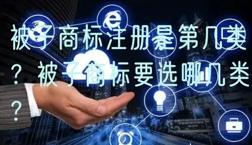 被子商标注册是第几类？被子商标要选哪几类？