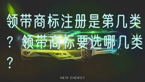 领带商标注册是第几类？领带商标要选哪几类？