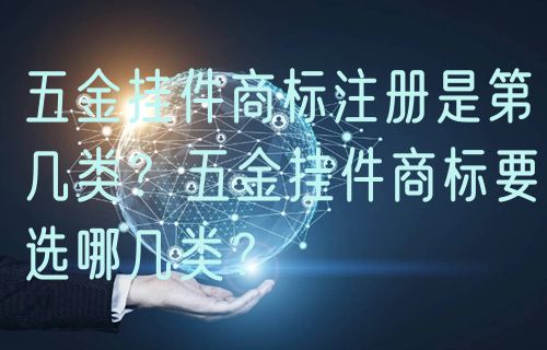 五金挂件商标注册是第几类？五金挂件商标要选哪几类？