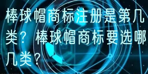 棒球帽商标注册是第几类？棒球帽商标要选哪几类？