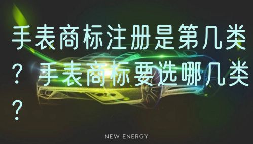 手表商标注册是第几类？手表商标要选哪几类？