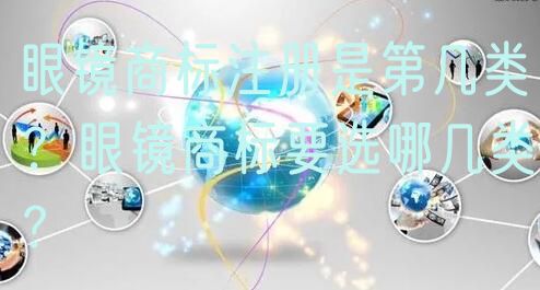 眼镜商标注册是第几类？眼镜商标要选哪几类？